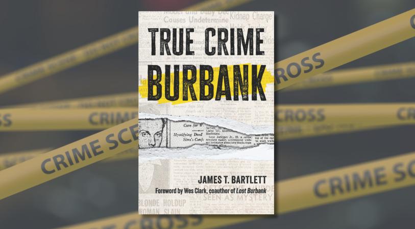 Book cover titled “True Crime” with a bold “Burbank” subtitle, featuring a newspaper-style layout and text “James T. Bartlett,” with crime-scene tape reading “CRIME SCENE” in the background.